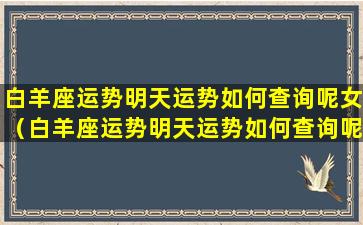 白羊座运势明天运势如何查询呢女（白羊座运势明天运势如何查询呢女 🌲 孩）